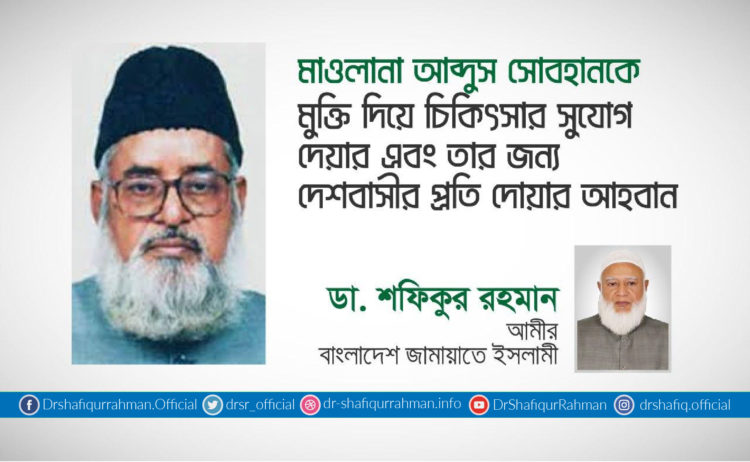 মাওলানা আব্দুস সোবহানকে মুক্তি দিয়ে চিকিৎসার সুযোগ দেয়ার এবং তার জন্য দেশবাসীর প্রতি দোয়ার আহবান