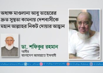 অধ্যক্ষ মাওলানা আবু তাহেরের দ্রুত সুস্থতা কামনায় দেশবাসীকে মহান আল্লাহর নিকট দোয়ার আহ্বান