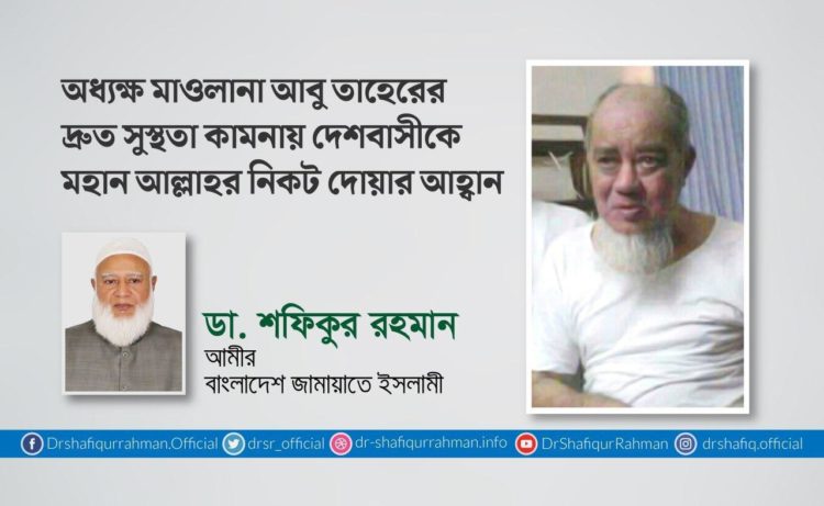 অধ্যক্ষ মাওলানা আবু তাহেরের দ্রুত সুস্থতা কামনায় দেশবাসীকে মহান আল্লাহর নিকট দোয়ার আহ্বান