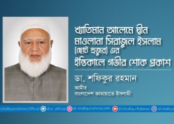 খ্যাতিমান আলেমে দ্বীন মাওলানা সিরাজুল ইসলাম ছোট হুজুরের ইন্তিকালে গভীর শোক প্রকাশ