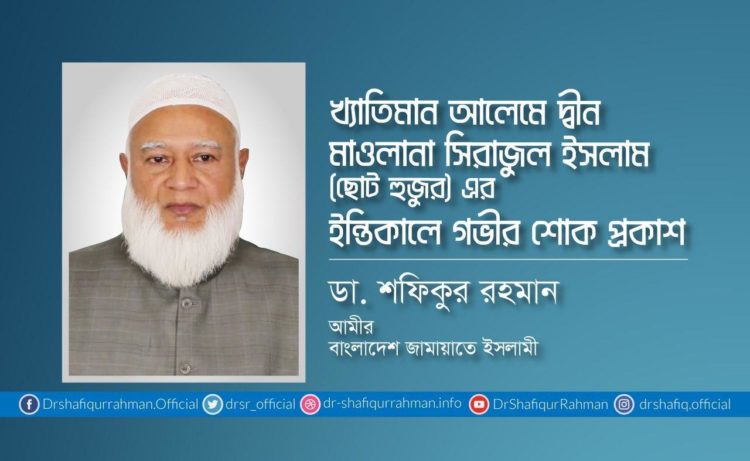 খ্যাতিমান আলেমে দ্বীন মাওলানা সিরাজুল ইসলাম ছোট হুজুরের ইন্তিকালে গভীর শোক প্রকাশ