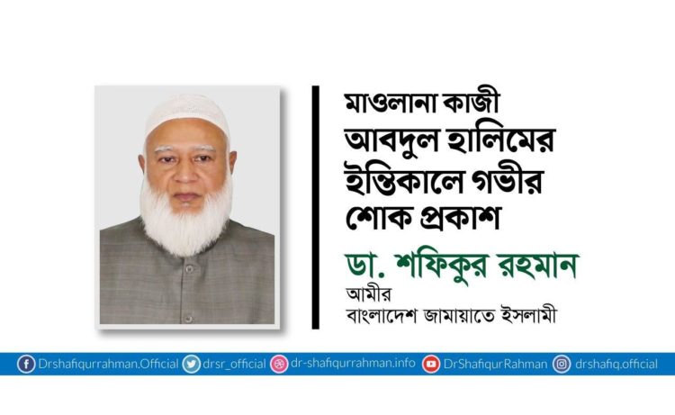 মাওলানা কাজী আবদুল হালিমের ইন্তিকালে গভীর শোক প্রকাশ