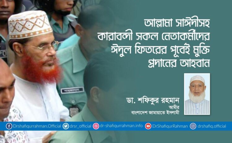 আল্লামা সাঈদীসহ কারাবন্দী সকল নেতাকর্মীদের ঈদুল ফিতরের পূর্বেই মুক্তি প্রদানের আহবান