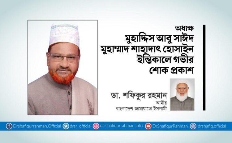 অধ্যক্ষ মুহাদ্দিস আবু সাঈদ মুহাম্মাদ শাহাদাৎ হোসাইন ইন্তিকালে গভীর শোক প্রকাশ