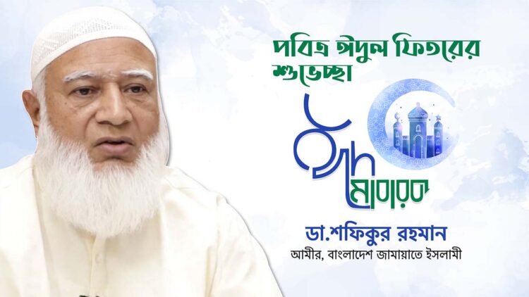 দেশবাসীকে আমীরে জামায়াত ডা. শফিকুর রহমান এর পবিত্র ঈদুল ফিতরের শুভেচ্ছা