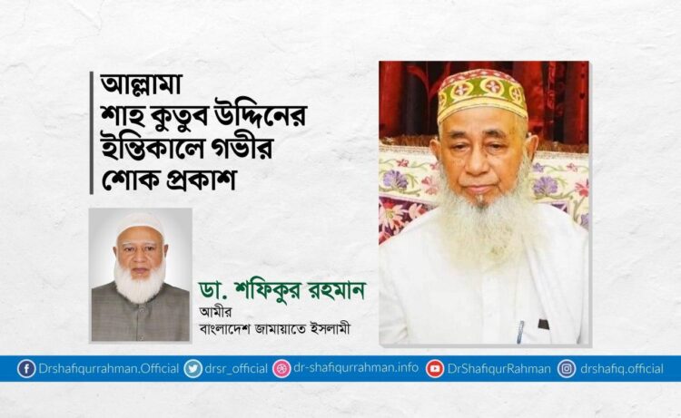 আল্লামা শাহ কুতুব উদ্দিনের ইন্তিকালে গভীর শোক প্রকাশ