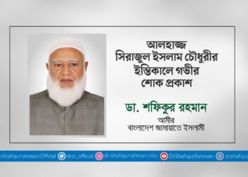 আলহাজ্জ সিরাজুল ইসলাম চৌধুরীর ইন্তিকালে গভীর শোক প্রকাশ