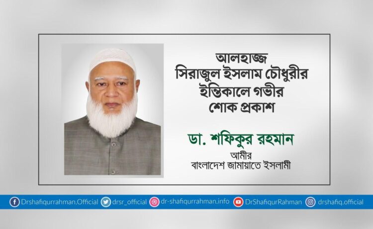 আলহাজ্জ সিরাজুল ইসলাম চৌধুরীর ইন্তিকালে গভীর শোক প্রকাশ