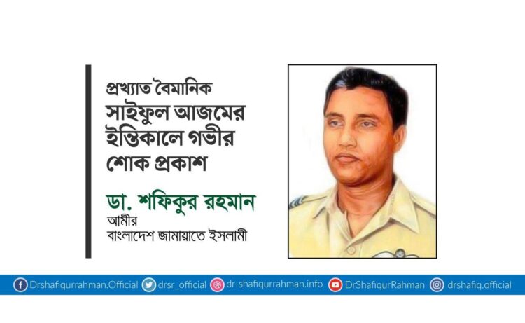 প্রখ্যাত বৈমানিক সাইফুল আজমের ইন্তিকালে গভীর শোক প্রকাশ