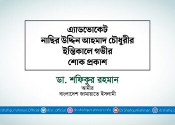 এ্যাডভোকেট নাছির উদ্দিন আহমাদ চৌধুরীর ইন্তিকালে গভীর শোক প্রকাশ