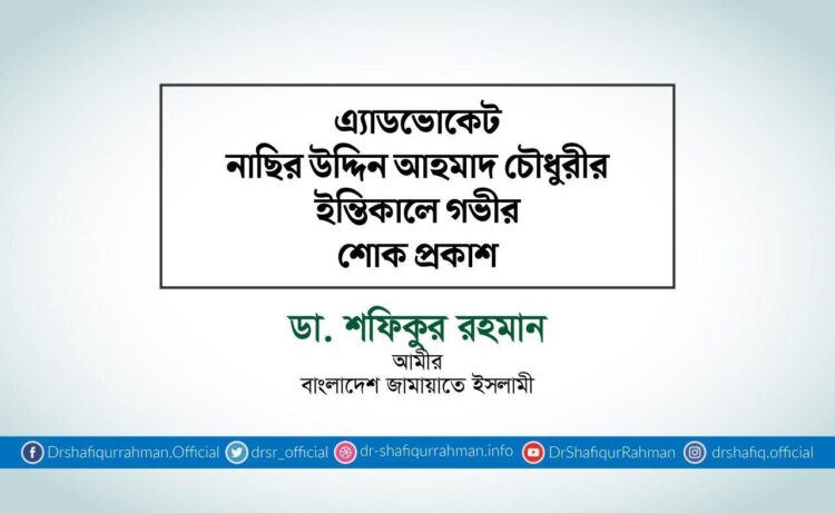 এ্যাডভোকেট নাছির উদ্দিন আহমাদ চৌধুরীর ইন্তিকালে গভীর শোক প্রকাশ