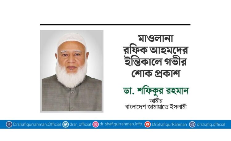 মাওলানা রফিক আহমদের ইন্তিকালে গভীর শোক প্রকাশ