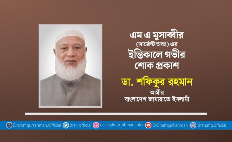 এমএ মুসাব্বীর (সার্জেন্ট অবঃ) এর ইন্তিকালে গভীর শোক প্রকাশ