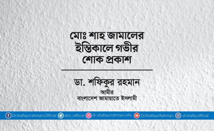 মোঃ শাহ জামালের ইন্তিকালে গভীর শোক প্রকাশ