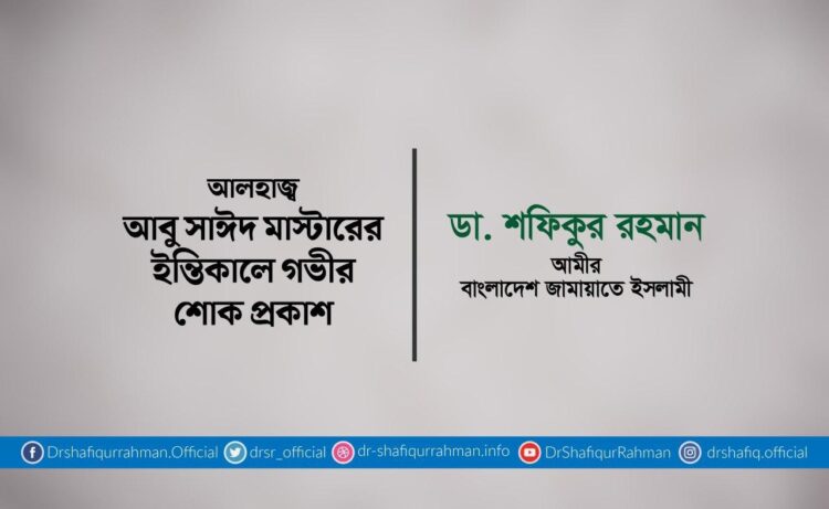 আলহাজ্ব আবু সাঈদ মাস্টারের ইন্তিকালে গভীর শোক প্রকাশ