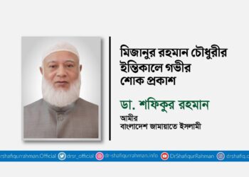 মিজানুর রহমান চৌধুরীর ইন্তিকালে গভীর শোক প্রকাশ