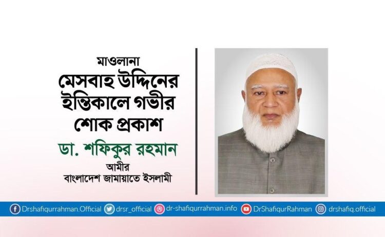 মাওলানা মেসবাহ উদ্দিনের ইন্তিকালে গভীর শোক প্রকাশ