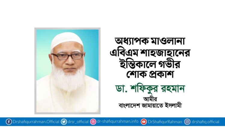 অধ্যাপক মাওলানা এবিএম শাহজাহানের ইন্তিকালে গভীর শোক প্রকাশ