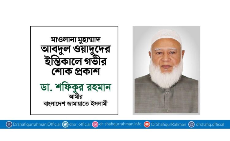 মাওলানা মুহাম্মাদ আবদুল ওয়াদুদের ইন্তিকালে গভীর শোক প্রকাশ