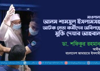 মাওলানা আনম শামসুল ইসলামসহ আটক নেতা কর্মীদের অবিলম্বে মুক্তি দেয়ার আহবান