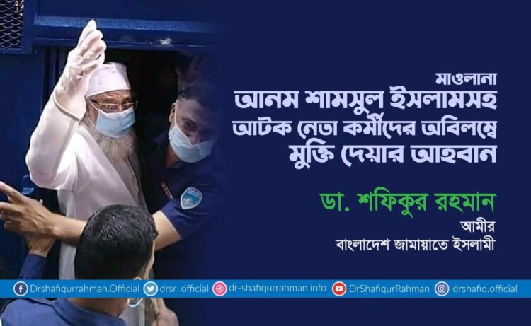 মাওলানা আনম শামসুল ইসলামসহ আটক নেতা কর্মীদের অবিলম্বে মুক্তি দেয়ার আহবান