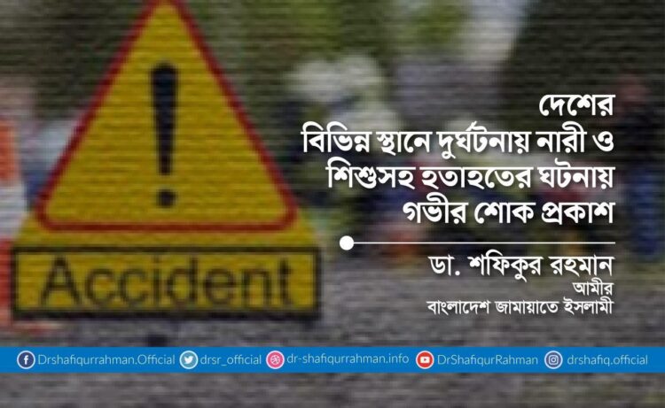 দেশের বিভিন্ন স্থানে দুর্ঘটনায় নারী ও শিশুসহ হতাহতের ঘটনায় গভীর শোক প্রকাশ