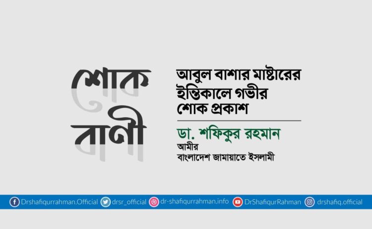 আবুল বাশার মাষ্টারের ইন্তিকালে গভীর শোক প্রকাশ