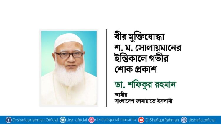 বীর মুক্তিযোদ্ধা জনাব শ. ম. সোলায়মানের ইন্তিকালে গভীর শোক প্রকাশ
