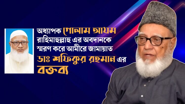 অধ্যাপক গোলাম আযম রাহিমাহুল্লাহু এর অবদানকে স্মরণ করে আমীরে জামায়াত ডাঃ শফিকুর রহমান এর বক্তব্য