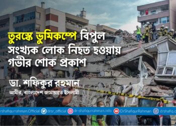 তুরস্কে ভুমিকম্পে বিপুল সংখ্যক লোক নিহত হওয়ায় গভীর শোক প্রকাশ