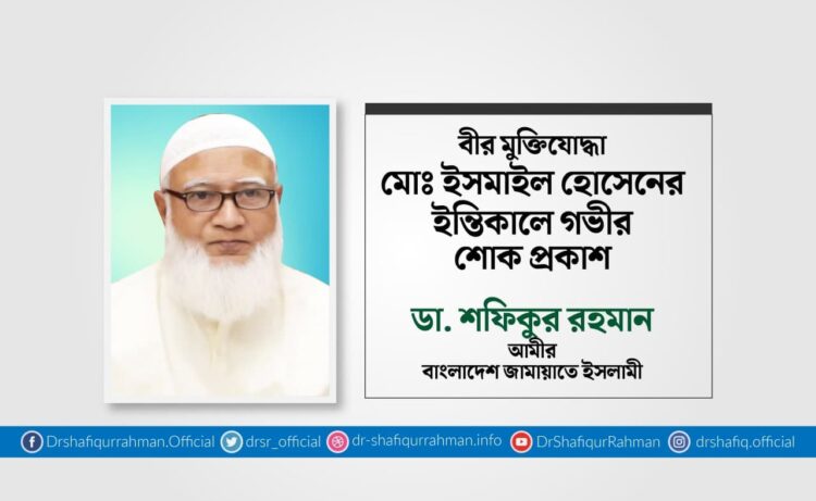 বীর মুক্তিযোদ্ধা মোঃ ইসমাইল হোসেনের ইন্তিকালে গভীর শোক প্রকাশ