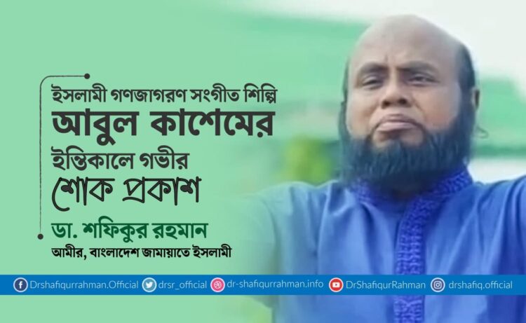 ইসলামী গণজাগরণ সংগীত শিল্পি আবুল কাশেমের ইন্তিকালে গভীর শোক প্রকাশ