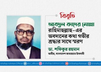 আবদুল কাদের মোল্লা রাহিমাহুল্লাহু-এর অবদানের কথা গভীর শ্রদ্ধার সাথে স্মরণ