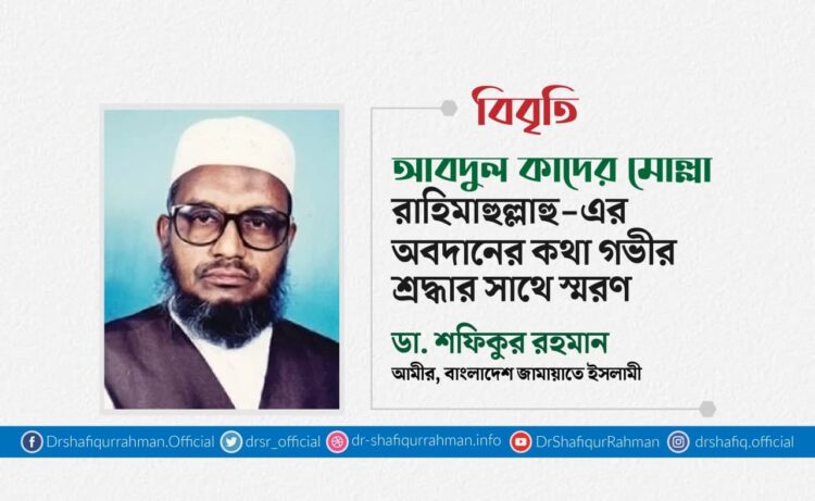 আবদুল কাদের মোল্লা রাহিমাহুল্লাহু-এর অবদানের কথা গভীর শ্রদ্ধার সাথে স্মরণ