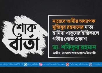 নায়েবে আমীর অধ্যাপক মুজিবুর রহমানের মাতা হামিদা খাতুনের ইন্তিকালে গভীর শোক প্রকাশ