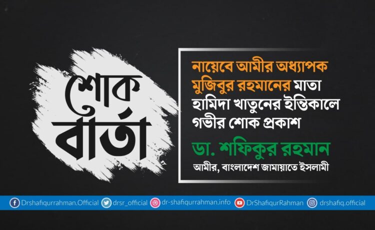 নায়েবে আমীর অধ্যাপক মুজিবুর রহমানের মাতা হামিদা খাতুনের ইন্তিকালে গভীর শোক প্রকাশ