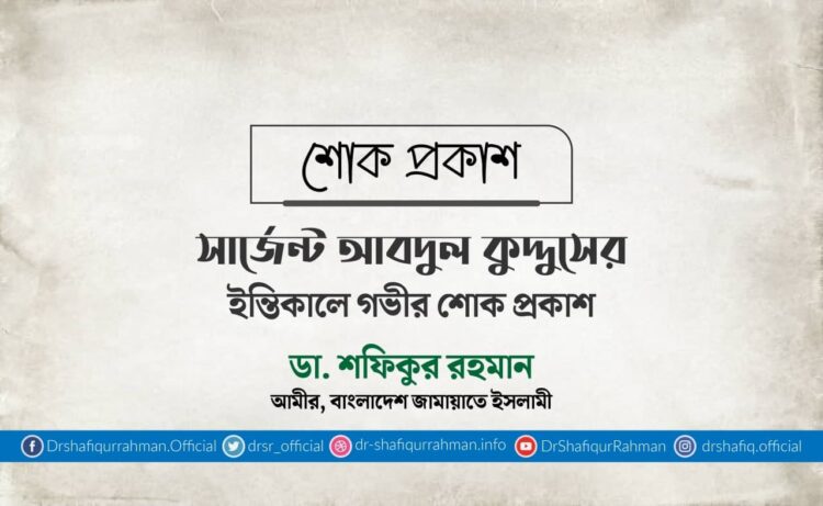 সার্জেন্ট আবদুল কুদ্দুসের ইন্তিকালে গভীর শোক প্রকাশ