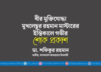 বীর মুক্তিযোদ্ধা মুখলেছুর রহমান মাস্টারের ইন্তিকালে গভীর শোক প্রকাশ