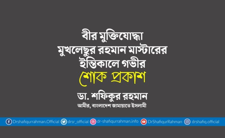 বীর মুক্তিযোদ্ধা মুখলেছুর রহমান মাস্টারের ইন্তিকালে গভীর শোক প্রকাশ