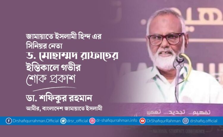 জামায়াতে ইসলামী হিন্দ এর সিনিয়র নেতা ড. মোহাম্মদ রাফাতের ইন্তিকালে গভীর শোক প্রকাশ
