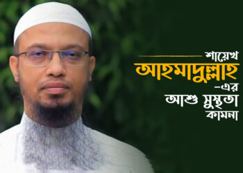 শায়েখ আহমাদুল্লাহ— এর আশু সুস্থতা কামনা