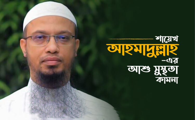 শায়েখ আহমাদুল্লাহ— এর আশু সুস্থতা কামনা