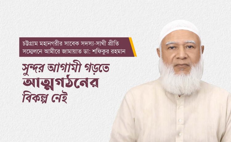 সুন্দর আগামী গড়তে আত্মগঠনের বিকল্প নেই- ডা: শফিকুর রহমান