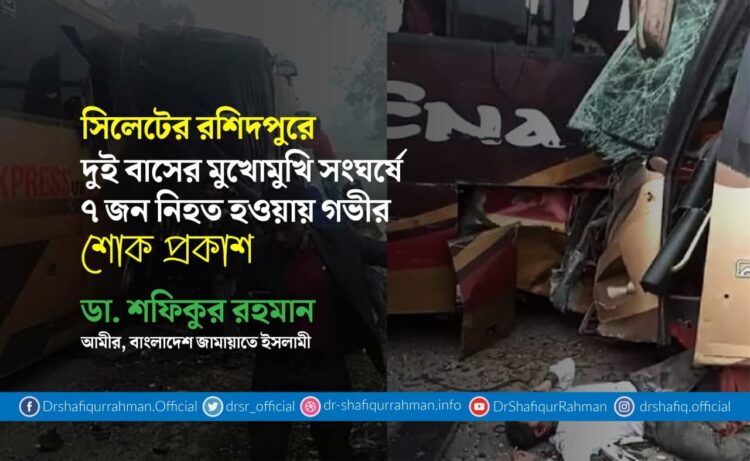 সিলেটের রশিদপুরে দুই বাসের মুখোমুখি সংঘর্ষে ৭ জন নিহত হওয়ায় গভীর শোক প্রকাশ