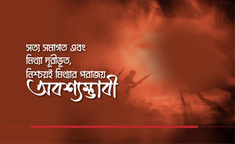 “সত্য সমাগত এবং মিথ্যা দূরীভূত, নিশ্চয়ই মিথ্যার পরাজয় অবশ্যম্ভাবী”