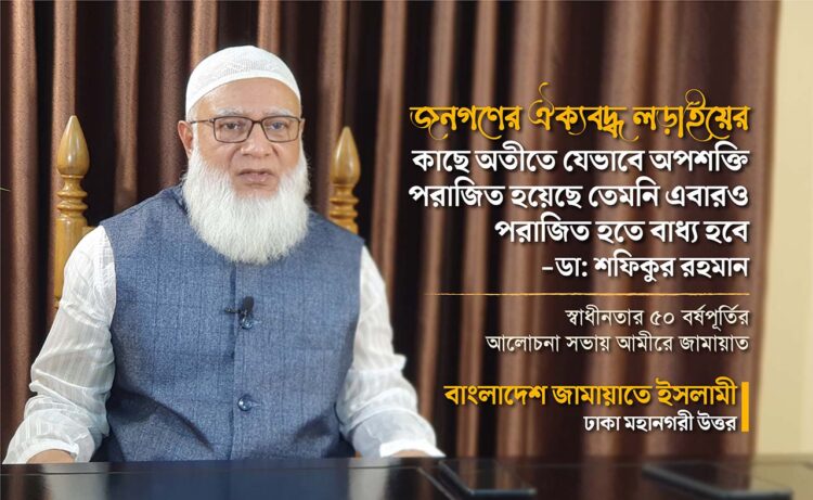 জনগণের ঐক্যবদ্ধ লড়াইয়ের কাছে অতীতে যেভাবে অপশক্তি পরাজিত হয়েছে তেমনি এবারও পরাজিত হতে বাধ্য হবে- ডা. শফিকুর রহমান