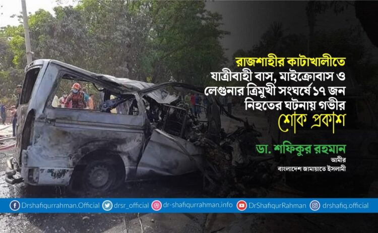 রাজশাহীর কাটাখালীতে যাত্রীবাহী বাস, মাইক্রোবাস ও লেগুনার ত্রিমুখী সংঘর্ষে ১৭ জন নিহতের ঘটনায় গভীর শোক প্রকাশ