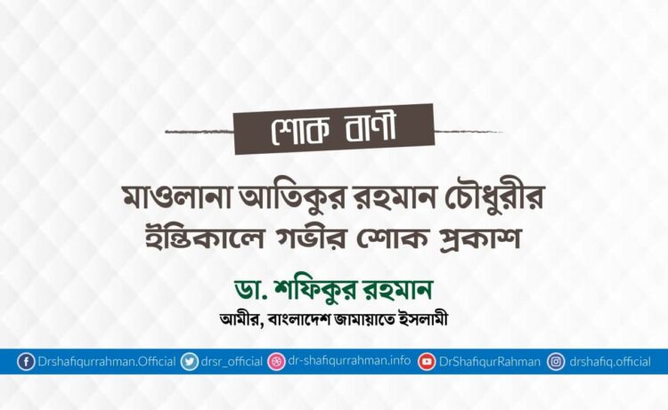 মাওলানা আতিকুর রহমান চৌধুরীর ইন্তিকালে গভীর শোক প্রকাশ