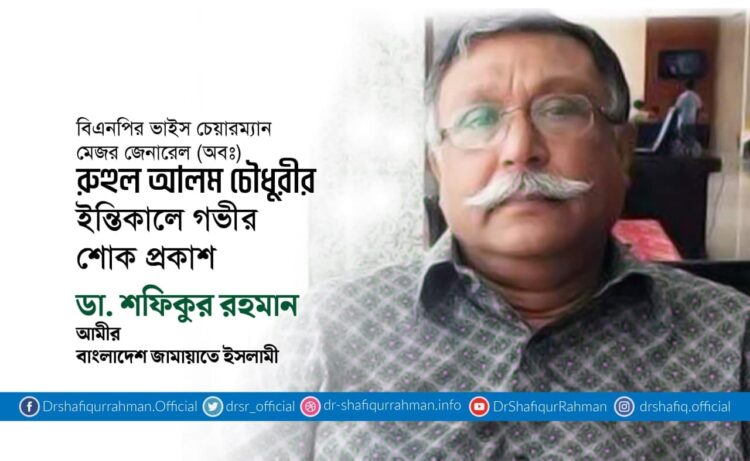 বিএনপির ভাইস চেয়ারম্যান মেজর জেনারেল (অবঃ) রুহুল আলম চৌধুরীর ইন্তিকালে গভীর শোক প্রকাশ