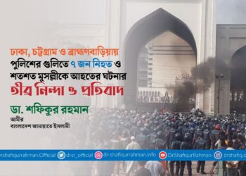 ঢাকা, চট্টগ্রাম ও ব্রাহ্মণবাড়িয়ায় পুুলিশের গুলিতে ৭ জন নিহত ও শতশত মুসল্লীকে আহতের ঘটনার তীব্র নিন্দা ও প্রতিবাদ